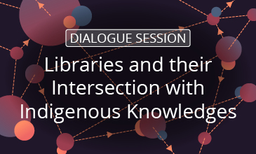 Dialogue Session: Libraries and their Intersection with Indigenous Knowledges